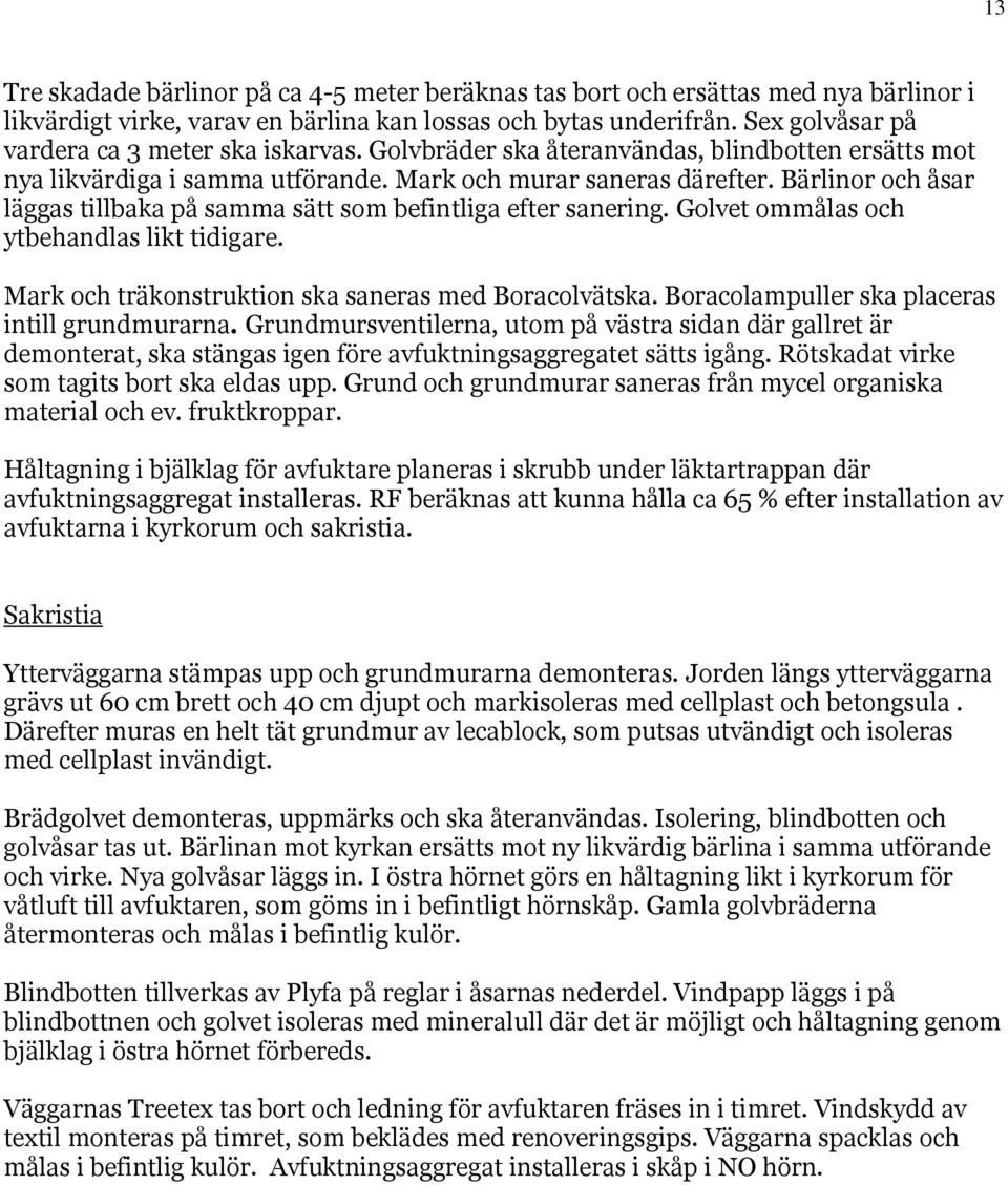 Bärlinor och åsar läggas tillbaka på samma sätt som befintliga efter sanering. Golvet ommålas och ytbehandlas likt tidigare. Mark och träkonstruktion ska saneras med Boracolvätska.