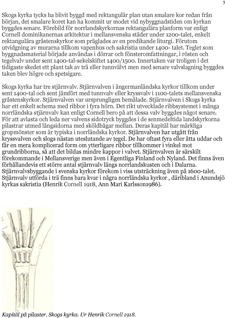 predikande liturgi. Förutom utvidgning av murarna tillkom vapenhus och sakristia under 1400- talet.