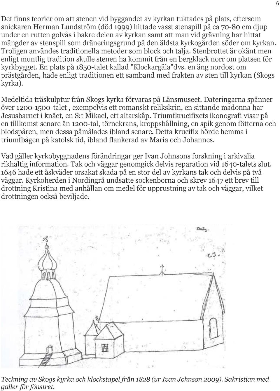 Stenbrottet är okänt men enligt muntlig tradition skulle stenen ha kommit från en bergklack norr om platsen för kyrkbygget. En plats på 1850-talet kallad "Klockargäla"dvs.