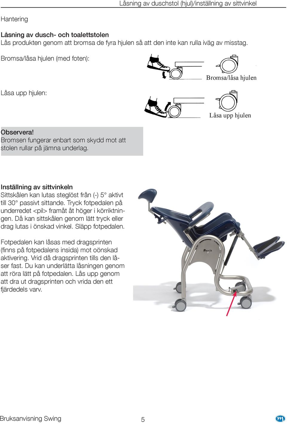 Låsa upp hjulen Inställning av sittvinkeln Sittskålen kan lutas steglöst från (-) 5 aktivt till 30 passivt sittande. Tryck fotpedalen på underredet <pil> framåt åt höger i körriktningen.