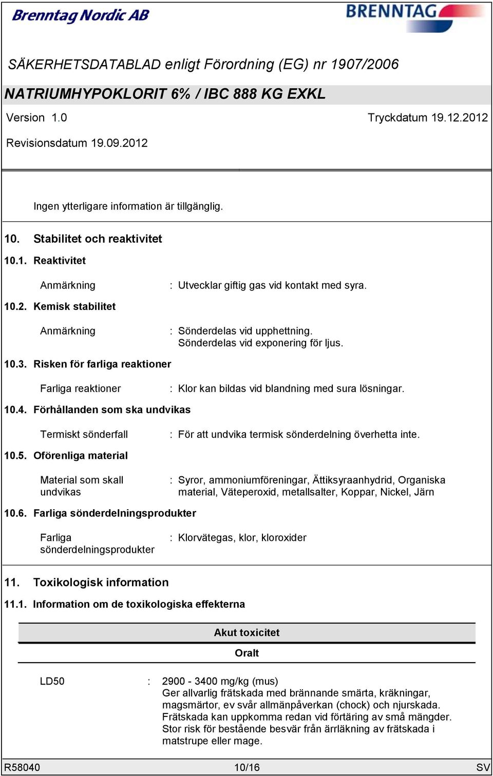 Risken för farliga reaktioner Farliga reaktioner : Klor kan bildas vid blandning med sura lösningar. 10.4.