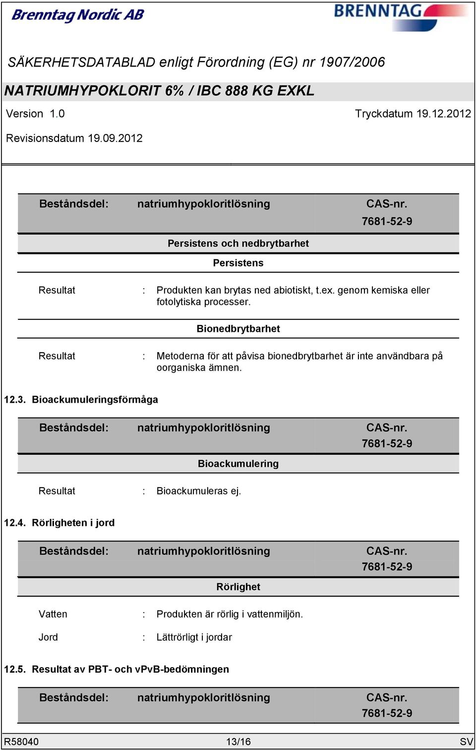 Bioackumuleringsförmåga Beståndsdel: natriumhypokloritlösning CAS-nr. 7681-52-9 Bioackumulering Resultat : Bioackumuleras ej. 12.4.