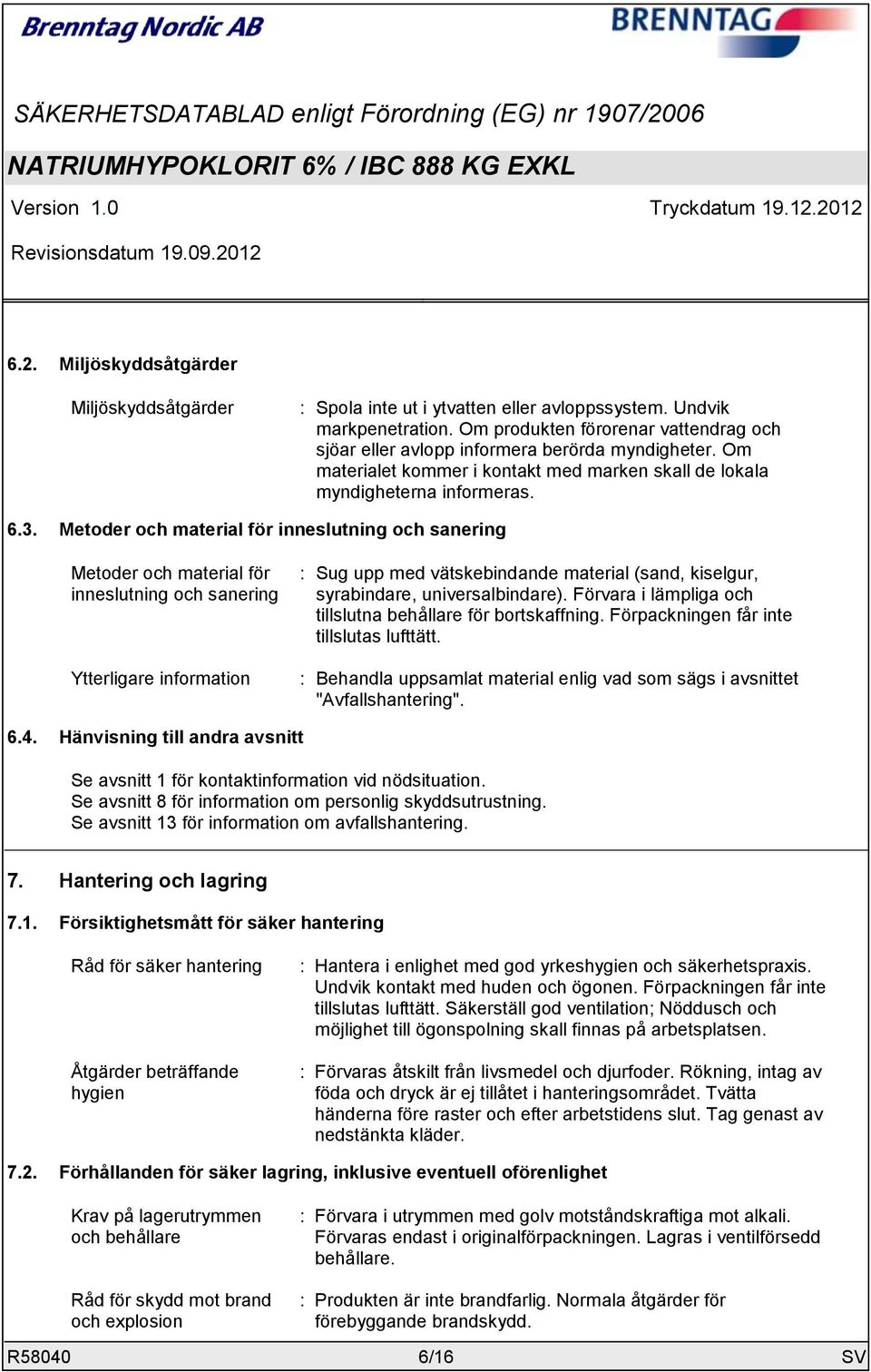 Metoder och material för inneslutning och sanering Metoder och material för inneslutning och sanering Ytterligare information : Sug upp med vätskebindande material (sand, kiselgur, syrabindare,