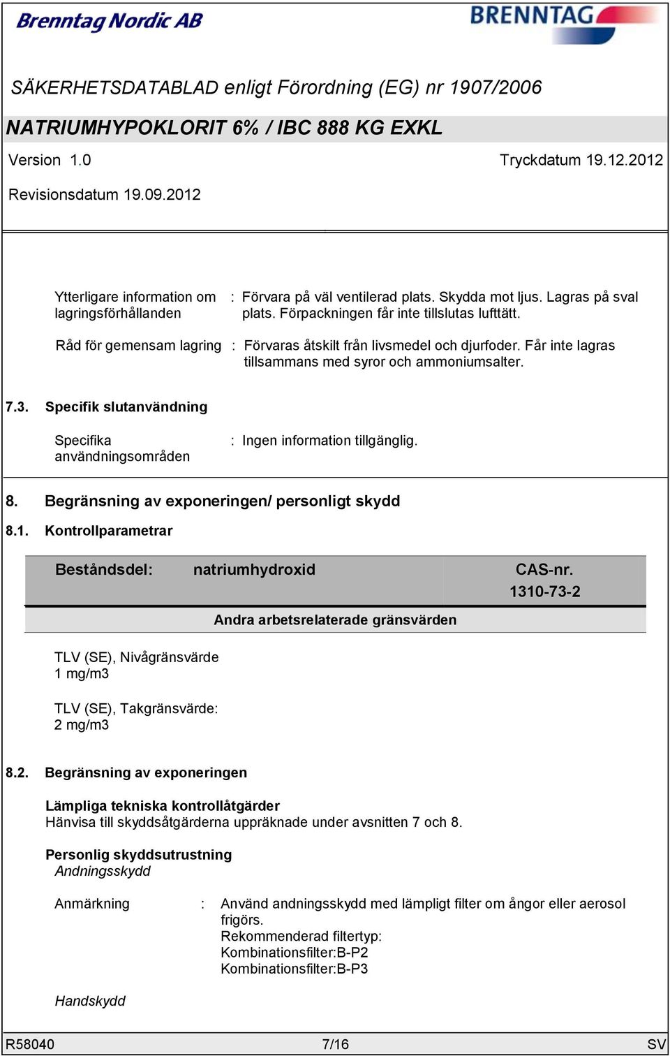 Specifik slutanvändning Specifika användningsområden : Ingen information tillgänglig. 8. Begränsning av exponeringen/ personligt skydd 8.1. Kontrollparametrar Beståndsdel: natriumhydroxid CAS-nr.