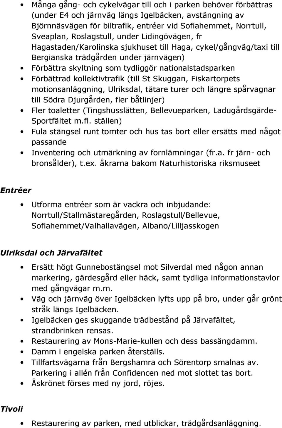 Förbättrad kollektivtrafik (till St Skuggan, Fiskartorpets motionsanläggning, Ulriksdal, tätare turer och längre spårvagnar till Södra Djurgården, fler båtlinjer) Fler toaletter (Tingshusslätten,