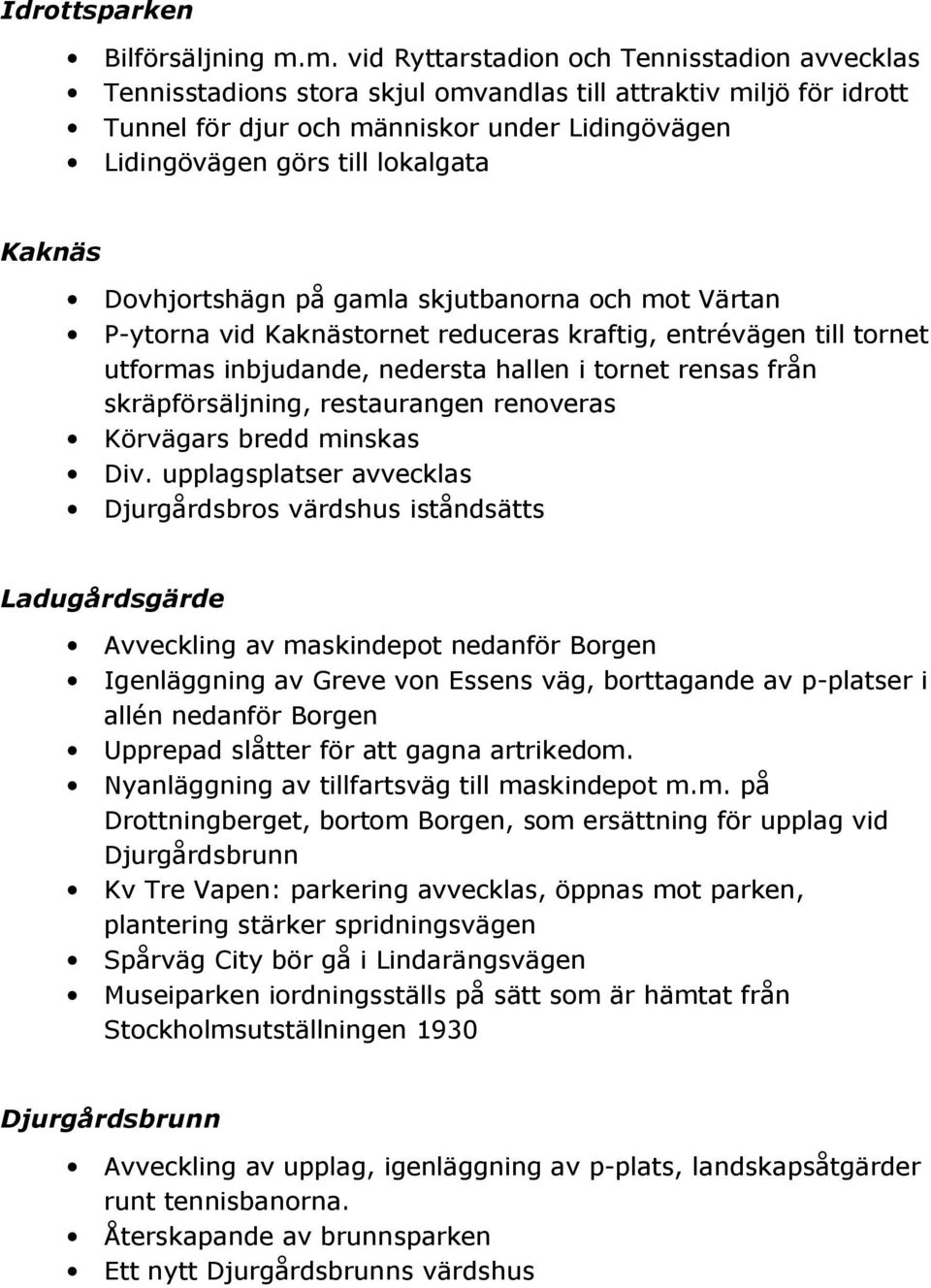 Kaknäs Dovhjortshägn på gamla skjutbanorna och mot Värtan P-ytorna vid Kaknästornet reduceras kraftig, entrévägen till tornet utformas inbjudande, nedersta hallen i tornet rensas från