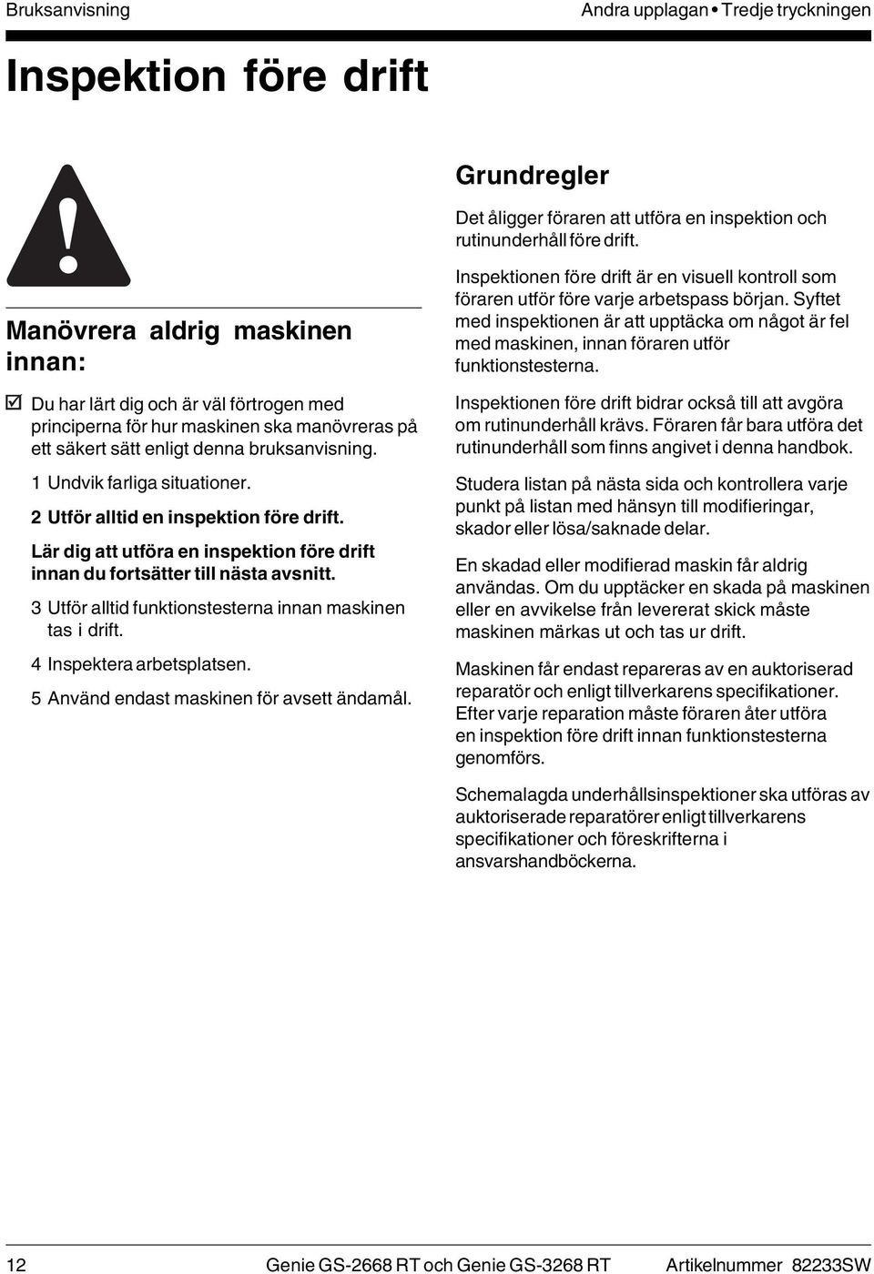 2 Utför alltid en inspektion före drift. Lär dig att utföra en inspektion före drift innan du fortsätter till nästa avsnitt. 3 Utför alltid funktionstesterna innan maskinen tas i drift.