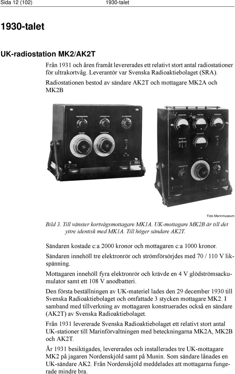 UK-mottagare MK2B är till det yttre identisk med MK1A. Till höger sändare AK2T. Sändaren kostade c:a 2000 kronor och mottagaren c:a 1000 kronor.