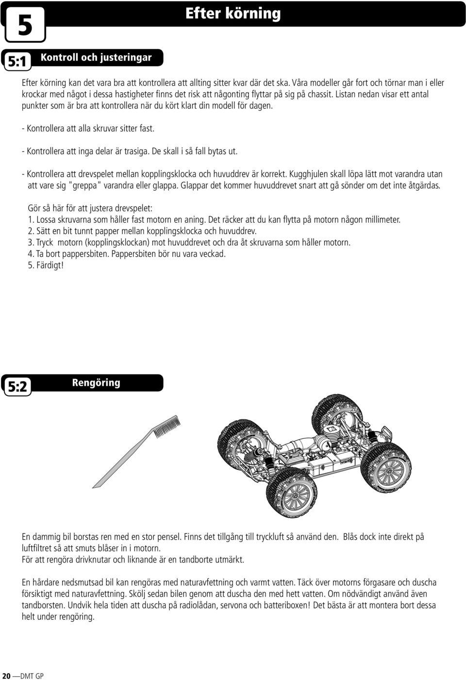 Listan nedan visar ett antal punkter som är bra att kontrollera när du kört klart din modell för dagen. - Kontrollera att alla skruvar sitter fast. - Kontrollera att inga delar är trasiga.