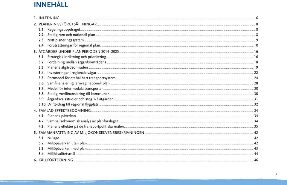 .. 22 3.5. Pottmedel för ett hållbart transportsystem... 24 3.6. Samfinansiering järnväg nationell plan... 28 3.7. Medel för intermodala transporter... 30 3.8. Statlig medfinansiering till kommuner.