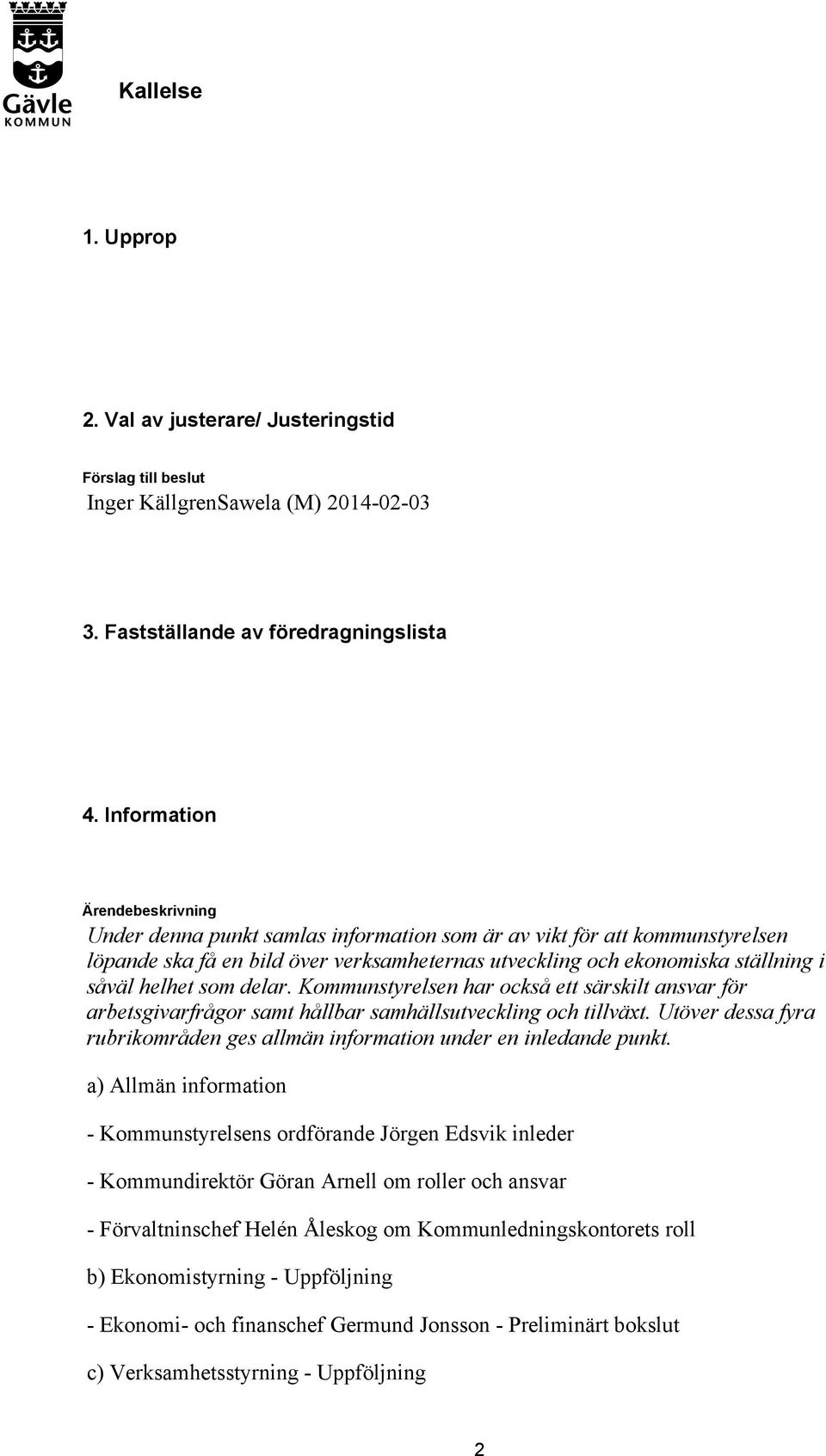 helhet som delar. Kommunstyrelsen har också ett särskilt ansvar för arbetsgivarfrågor samt hållbar samhällsutveckling och tillväxt.