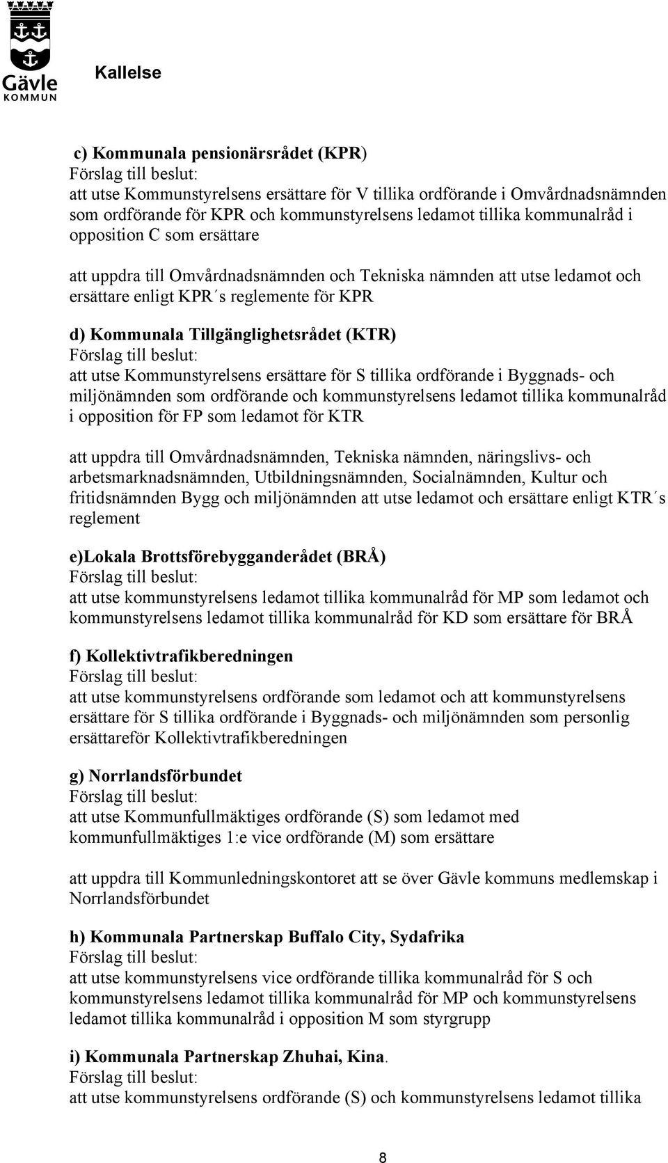 Kommunstyrelsens ersättare för S tillika ordförande i Byggnads- och miljönämnden som ordförande och kommunstyrelsens ledamot tillika kommunalråd i opposition för FP som ledamot för KTR att uppdra