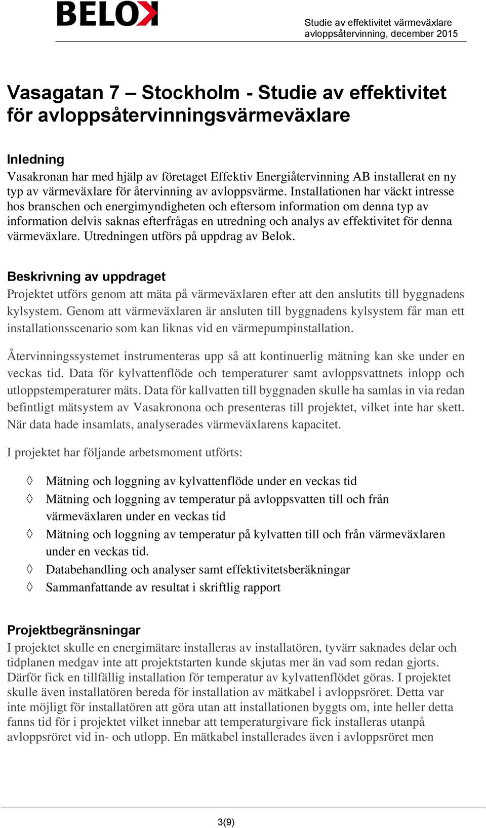 Installationen har väckt intresse hos branschen och energimyndigheten och eftersom information om denna typ av information delvis saknas efterfrågas en utredning och analys av effektivitet för denna