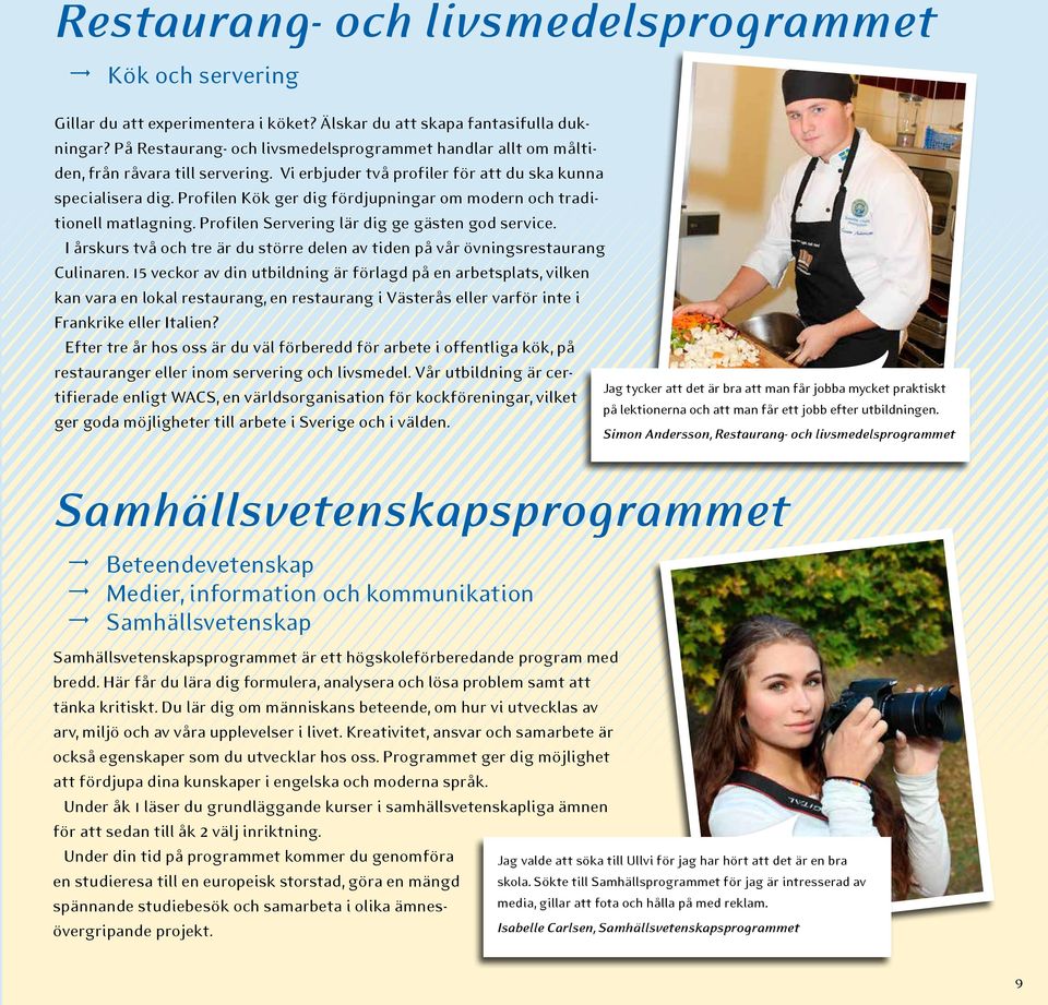 Profilen Kök ger dig fördjupningar om modern och traditionell matlagning. Profilen Servering lär dig ge gästen god service.