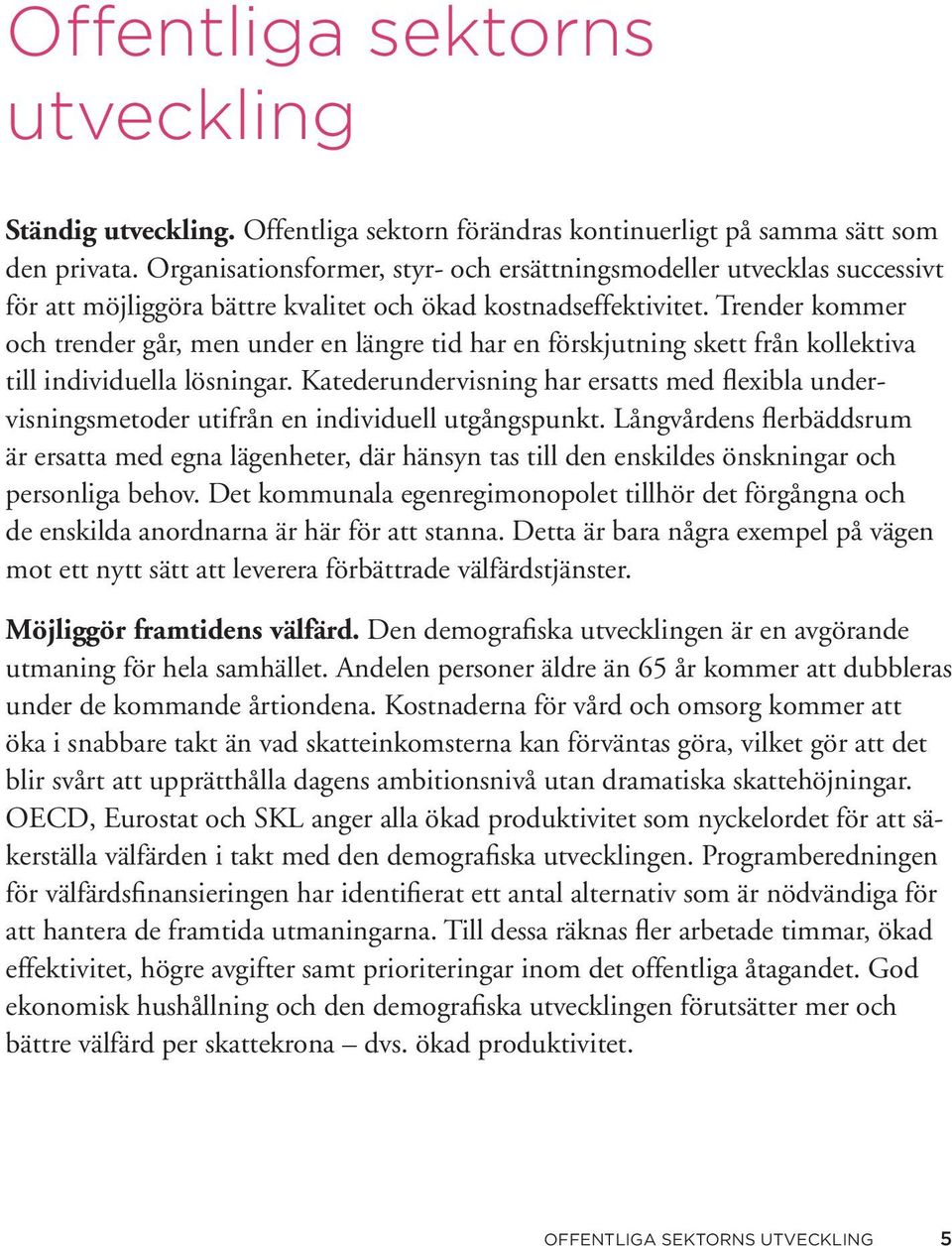Trender kommer och trender går, men under en längre tid har en förskjutning skett från kollektiva till individuella lösningar.