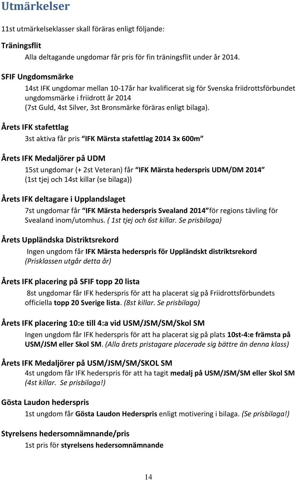 Årets IFK stafettlag 3st aktiva får pris IFK Märsta stafettlag 2014 3x 600m Årets IFK Medaljörer på UDM 15st ungdomar (+ 2st Veteran) får IFK Märsta hederspris UDM/DM 2014 (1st tjej och 14st killar