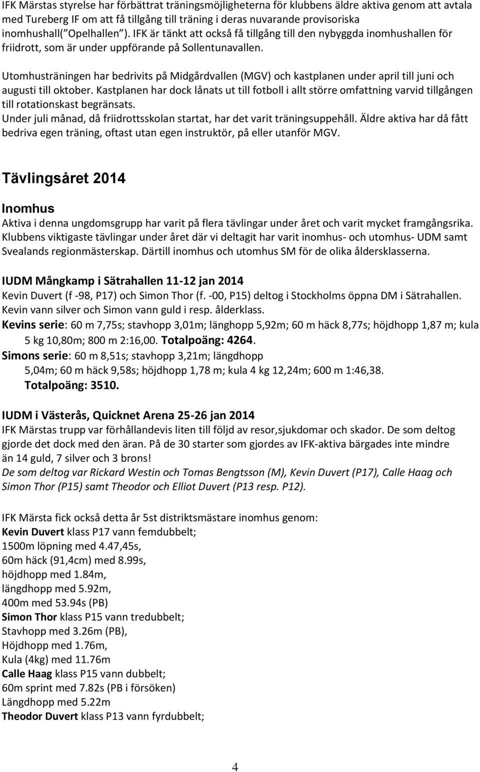 Utomhusträningen har bedrivits på Midgårdvallen (MGV) och kastplanen under april till juni och augusti till oktober.