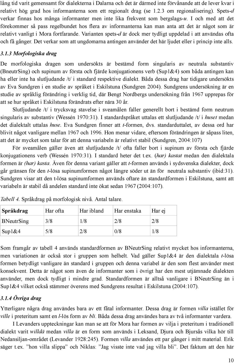 I och med att det förekommer så pass regelbundet hos flera av informanterna kan man anta att det är något som är relativt vanligt i Mora fortfarande.