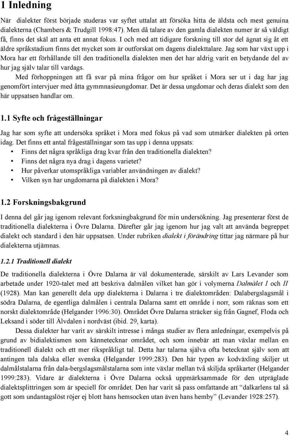 I och med att tidigare forskning till stor del ägnat sig åt ett äldre språkstadium finns det mycket som är outforskat om dagens dialekttalare.