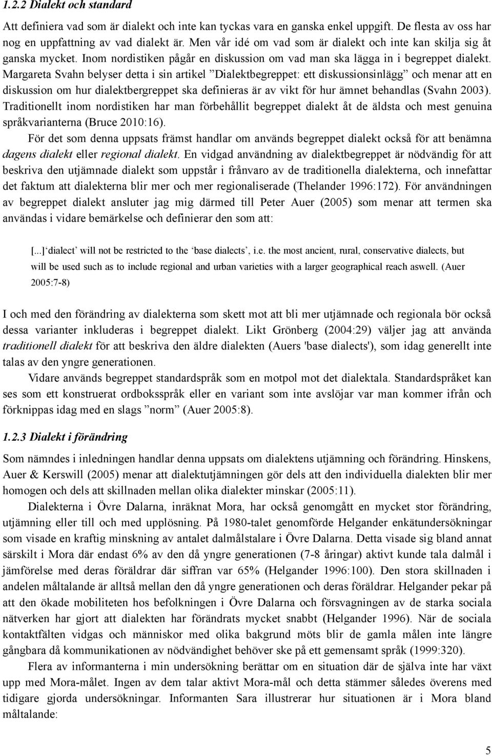 Margareta Svahn belyser detta i sin artikel Dialektbegreppet: ett diskussionsinlägg och menar att en diskussion om hur dialektbergreppet ska definieras är av vikt för hur ämnet behandlas (Svahn 2003).