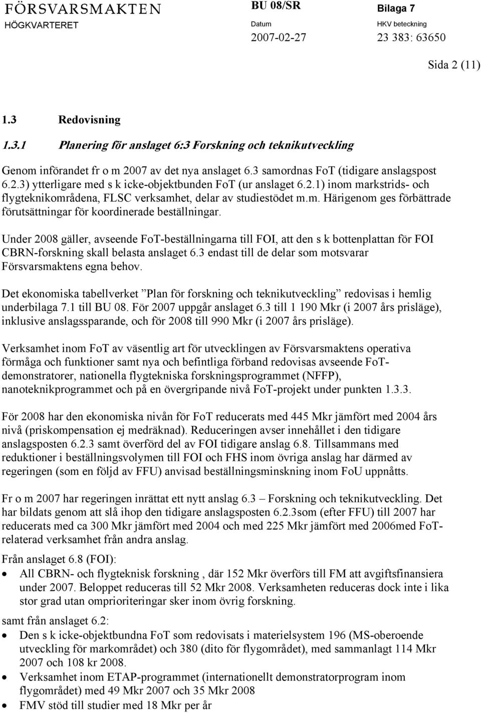 Under 2008 gäller, avseende FoT-beställningarna till FOI, att den s k bottenplattan för FOI CBRN-forskning skall belasta anslaget 6.3 endast till de delar som motsvarar Försvarsmaktens egna behov.