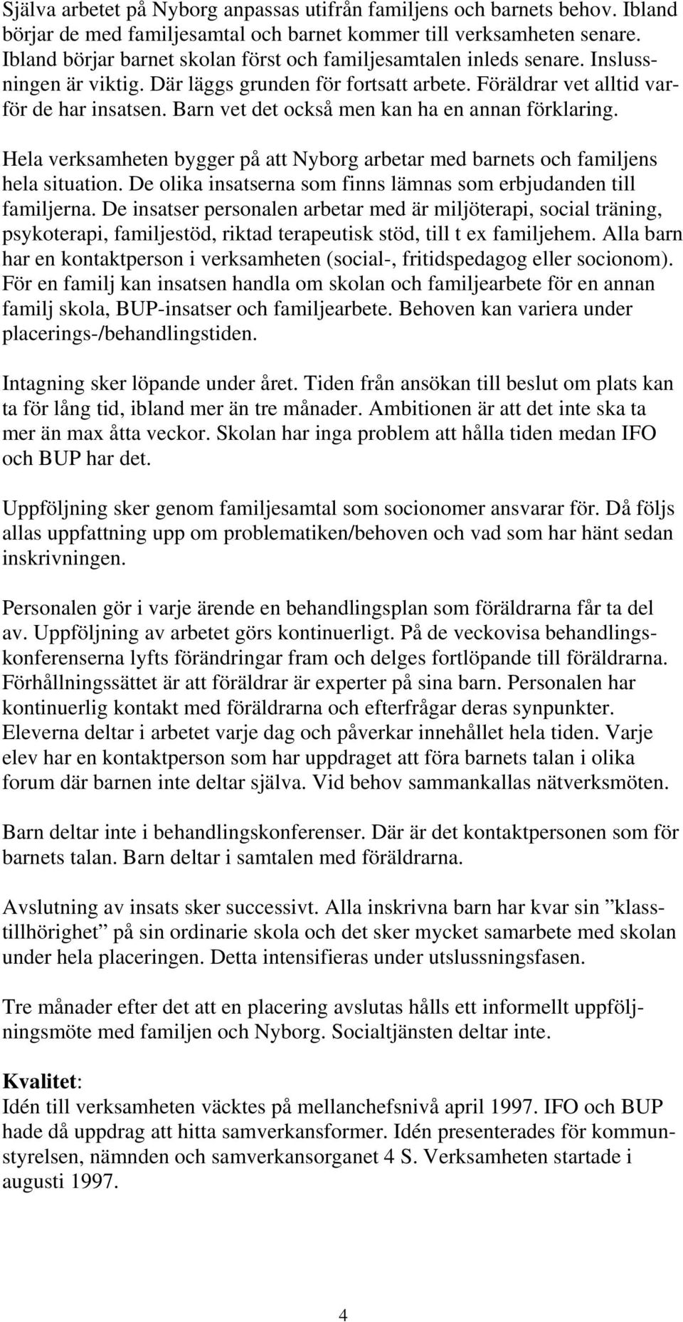 Barn vet det också men kan ha en annan förklaring. Hela verksamheten bygger på att Nyborg arbetar med barnets och familjens hela situation.