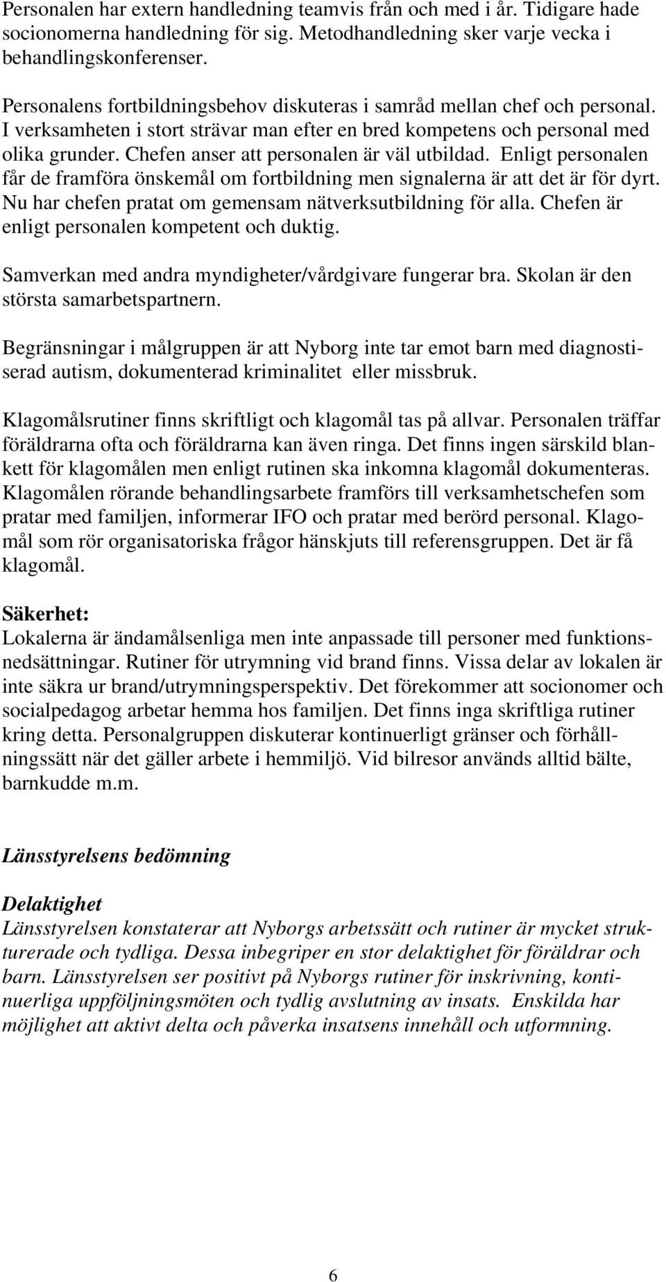 Chefen anser att personalen är väl utbildad. Enligt personalen får de framföra önskemål om fortbildning men signalerna är att det är för dyrt.