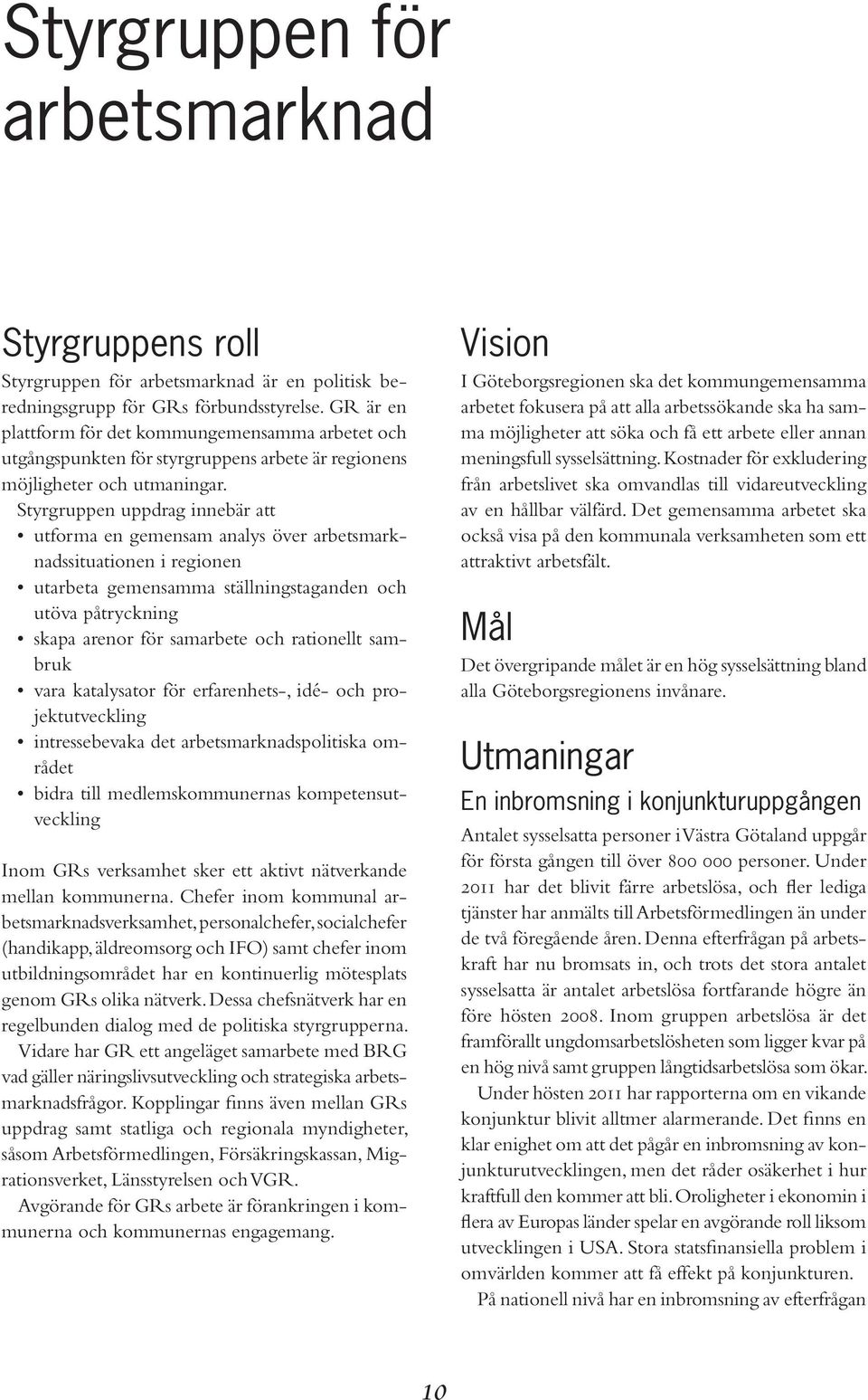 Styrgruppen uppdrag innebär att utforma en gemensam analys över arbetsmarknadssituationen i regionen utarbeta gemensamma ställningstaganden och utöva påtryckning skapa arenor för samarbete och