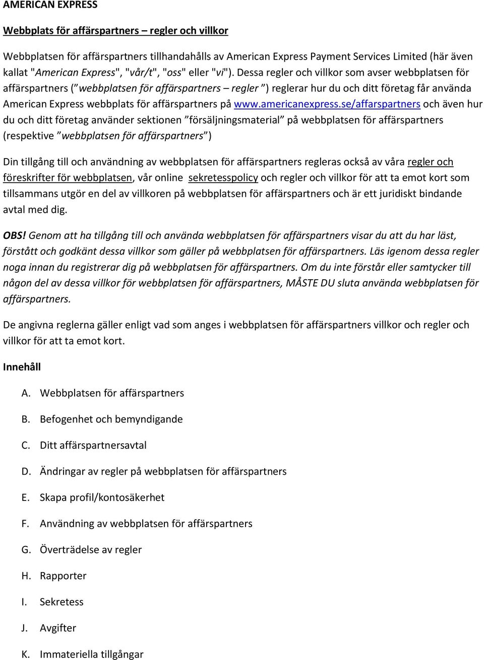 Dessa regler och villkor som avser webbplatsen för affärspartners ( webbplatsen för affärspartners regler ) reglerar hur du och ditt företag får använda American Express webbplats för affärspartners