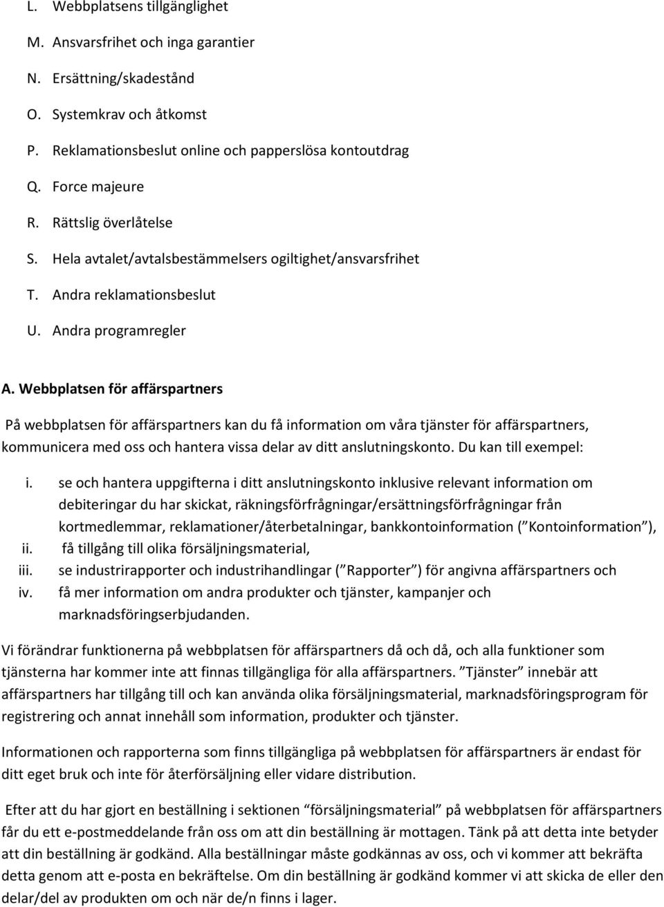 Webbplatsen för affärspartners På webbplatsen för affärspartners kan du få information om våra tjänster för affärspartners, kommunicera med oss och hantera vissa delar av ditt anslutningskonto.