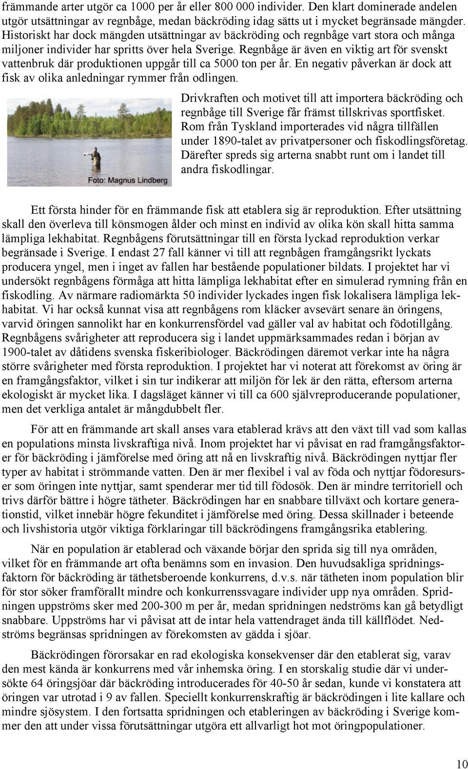 Regnbåge är även en viktig art för svenskt vattenbruk där produktionen uppgår till ca 5000 ton per år. En negativ påverkan är dock att fisk av olika anledningar rymmer från odlingen.