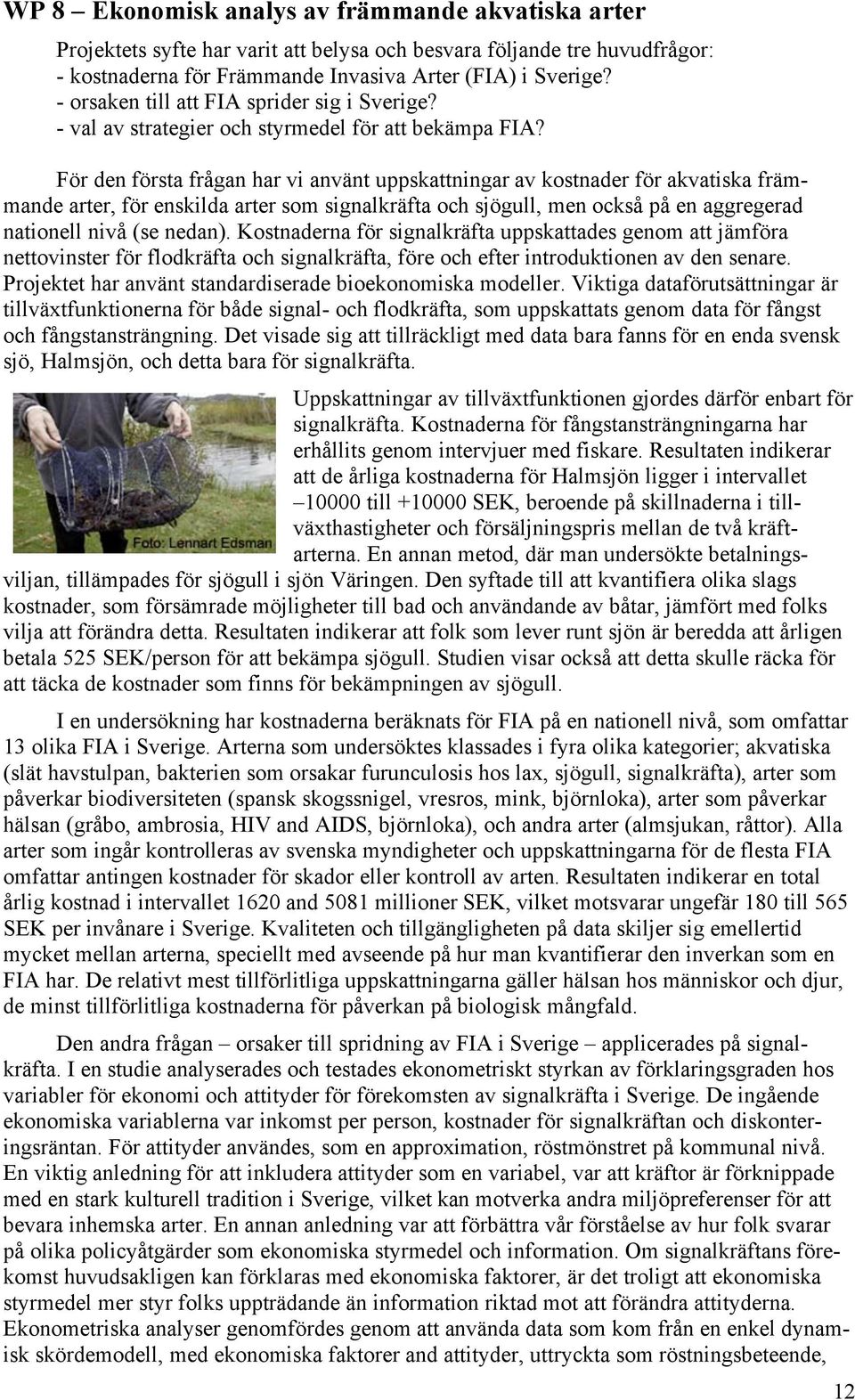 För den första frågan har vi använt uppskattningar av kostnader för akvatiska främmande arter, för enskilda arter som signalkräfta och sjögull, men också på en aggregerad nationell nivå (se nedan).