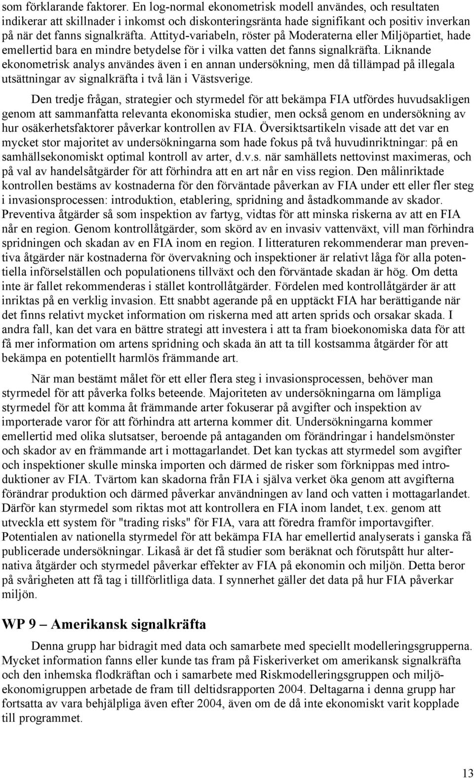 Attityd-variabeln, röster på Moderaterna eller Miljöpartiet, hade emellertid bara en mindre betydelse för i vilka vatten det fanns signalkräfta.