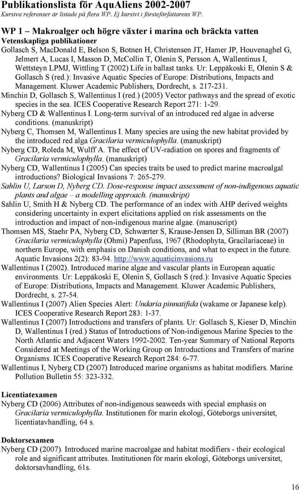 Masson D, McCollin T, Olenin S, Persson A, Wallentinus I, Wettsteyn LPMJ, Wittling T (2002) Life in ballast tanks. Ur: Leppäkoski E, Olenin S & Gollasch S (red.
