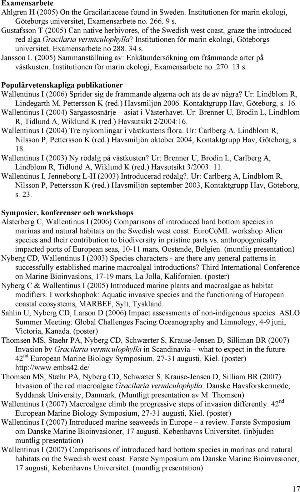 Institutionen för marin ekologi, Göteborgs universitet, Examensarbete no 288. 34 s. Jansson L (2005) Sammanställning av: Enkätundersökning om främmande arter på västkusten.
