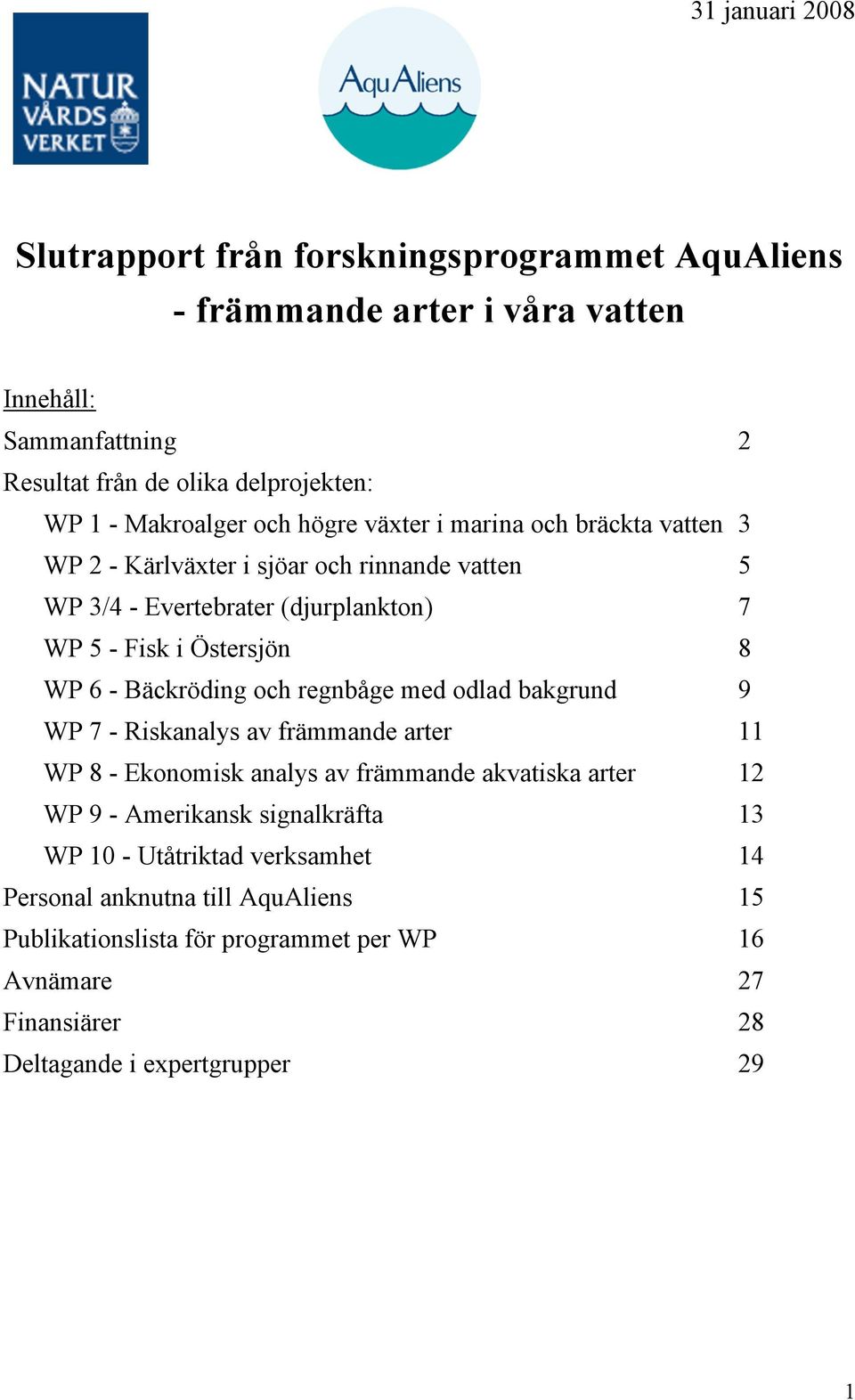 WP 6 - Bäckröding och regnbåge med odlad bakgrund 9 WP 7 - Riskanalys av främmande arter 11 WP 8 - Ekonomisk analys av främmande akvatiska arter 12 WP 9 - Amerikansk