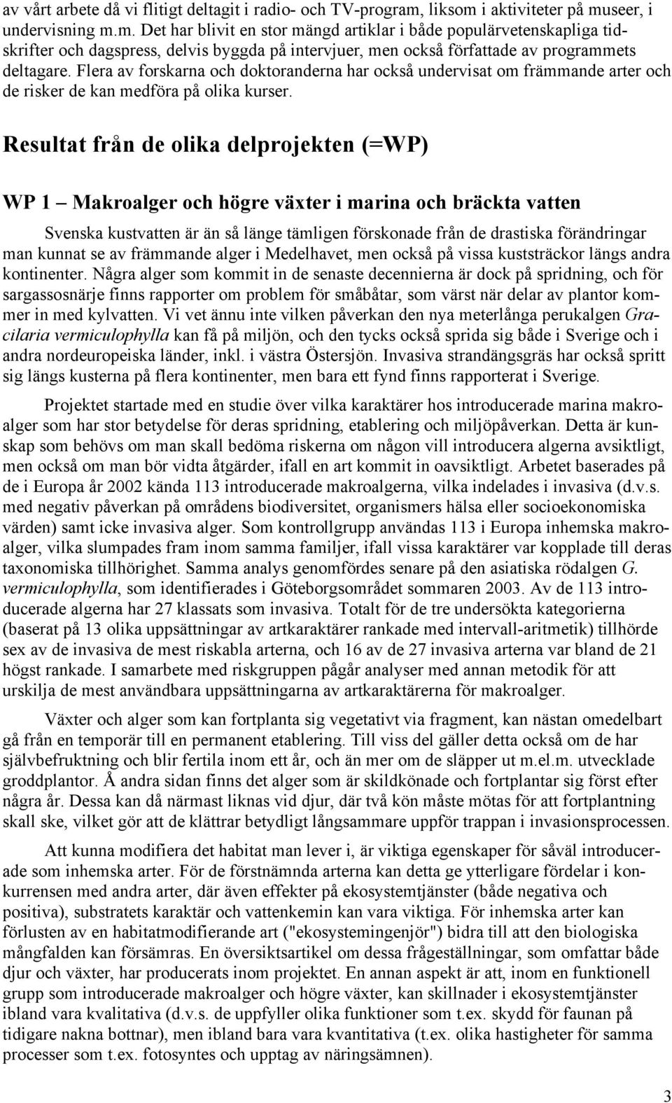 Flera av forskarna och doktoranderna har också undervisat om främmande arter och de risker de kan medföra på olika kurser.