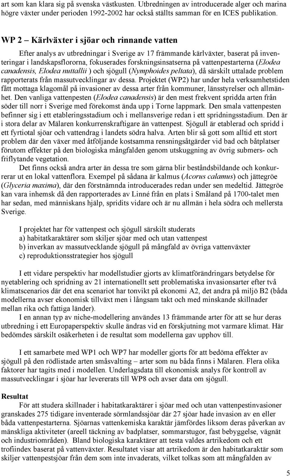 vattenpestarterna (Elodea canadensis, Elodea nuttallii ) och sjögull (Nymphoides peltata), då särskilt uttalade problem rapporterats från massutvecklingar av dessa.