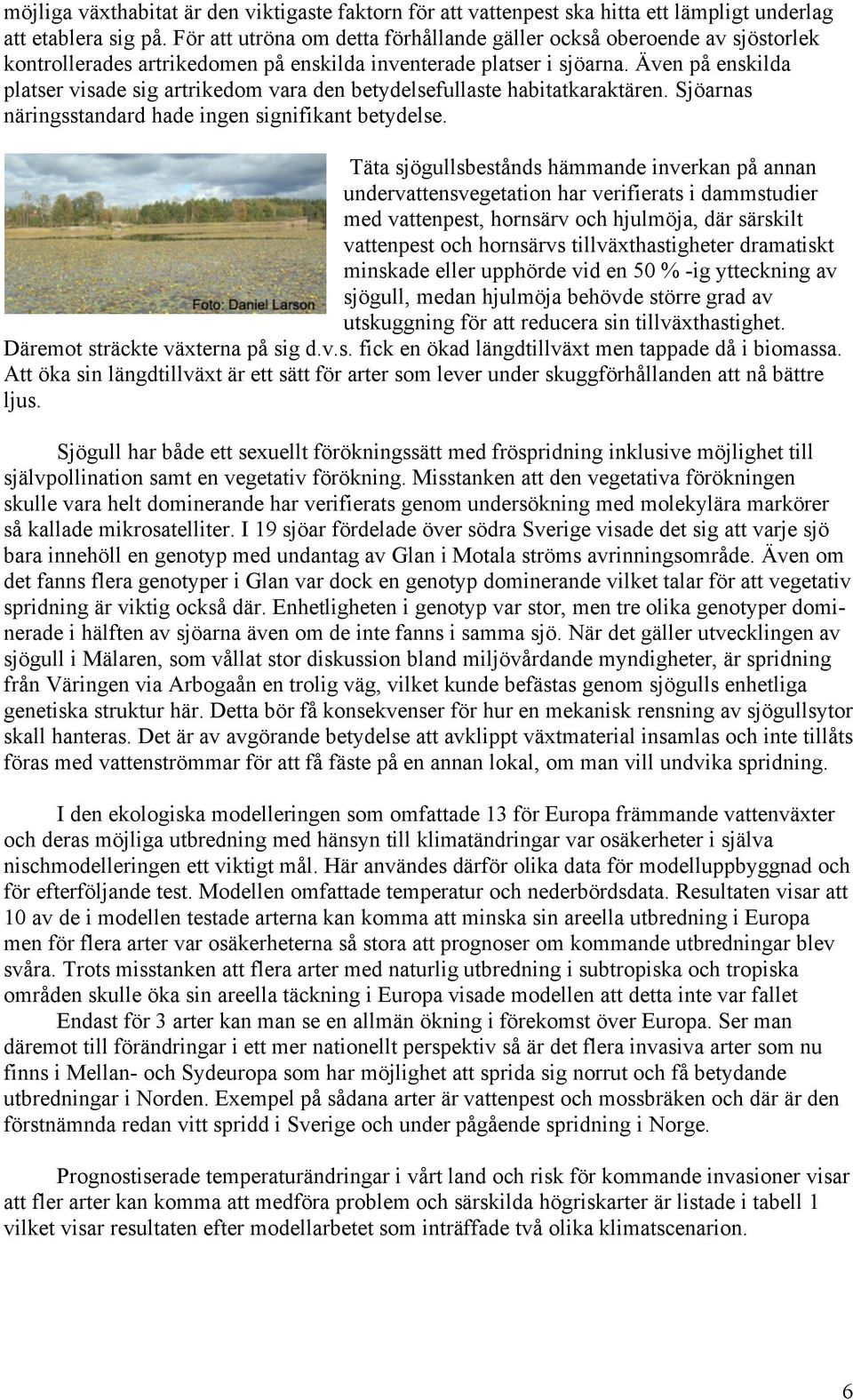 Även på enskilda platser visade sig artrikedom vara den betydelsefullaste habitatkaraktären. Sjöarnas näringsstandard hade ingen signifikant betydelse.