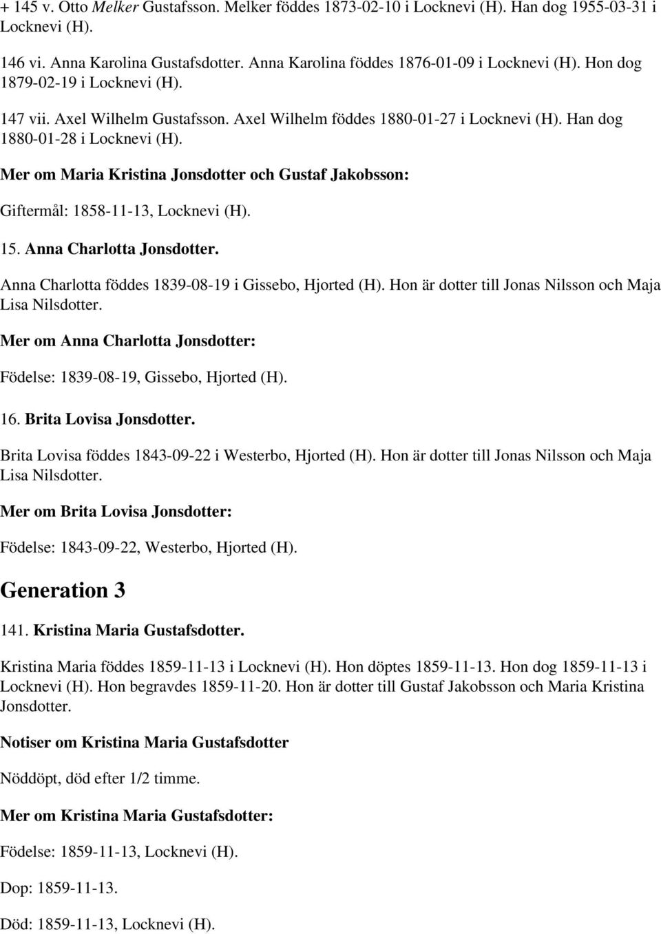 Mer om Maria Kristina Jonsdotter och Gustaf Jakobsson: Giftermål: 1858-11-13, Locknevi (H). 15. Anna Charlotta Jonsdotter. Anna Charlotta föddes 1839-08-19 i Gissebo, Hjorted (H).