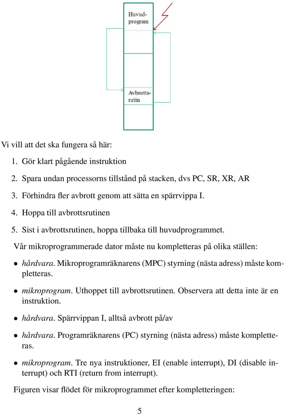 Mikroprogramräknarens (MPC) styrning (nästa adress) måste kompletteras. mikroprogram. Uthoppet till avbrottsrutinen. Observera att detta inte är en instruktion. hårdvara.