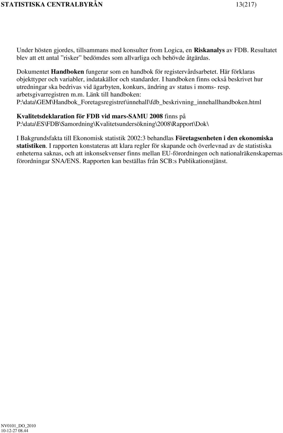 I handboken finns också beskrivet hur utredningar ska bedrivas vid ägarbyten, konkurs, ändring av status i mo