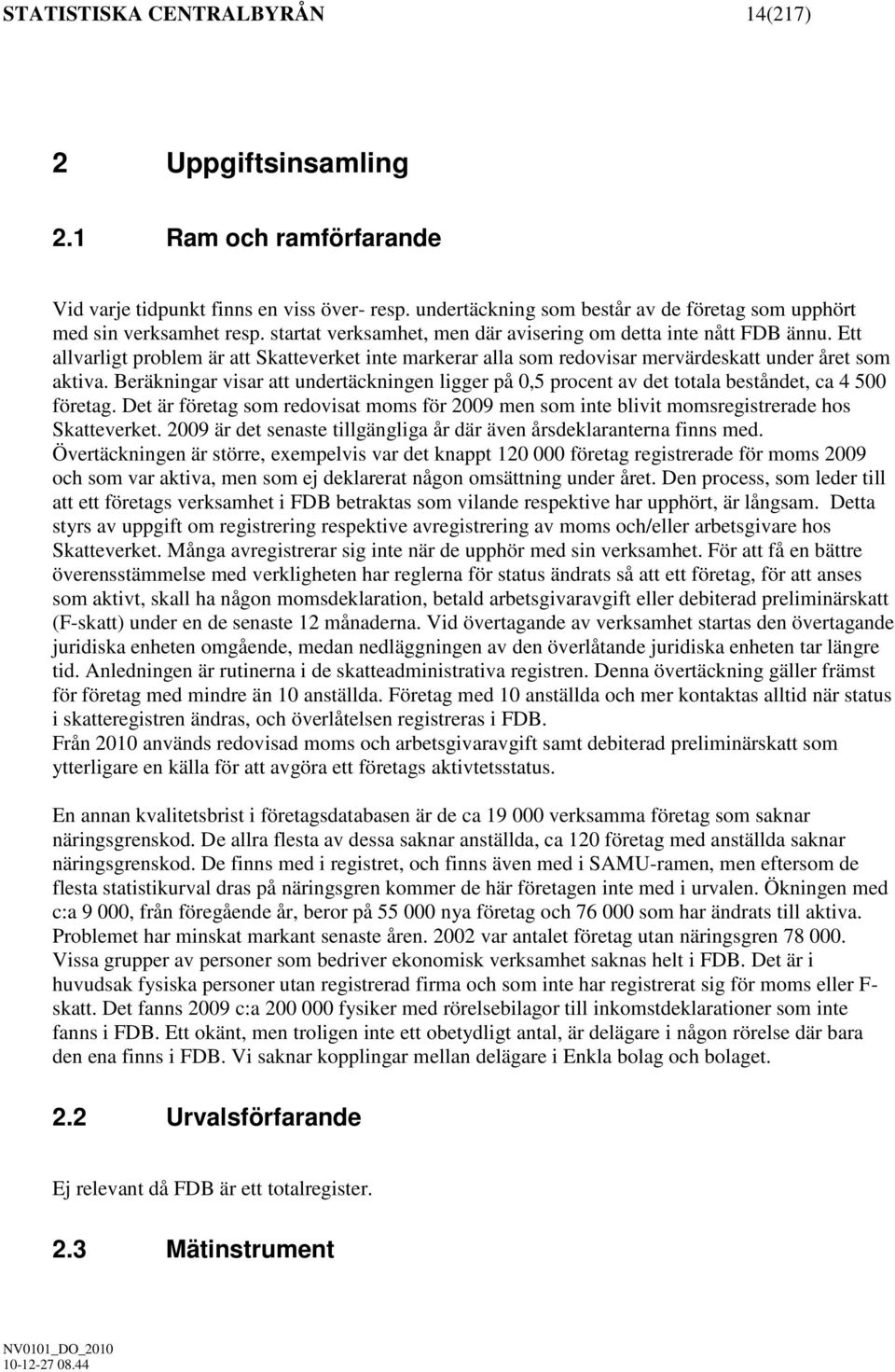 Beräkningar visar att undertäckningen ligger på 0,5 procent av det totala beståndet, ca 4 500 företag. Det är företag som redovisat moms för 2009 men som inte blivit momsregistrerade hos Skatteverket.