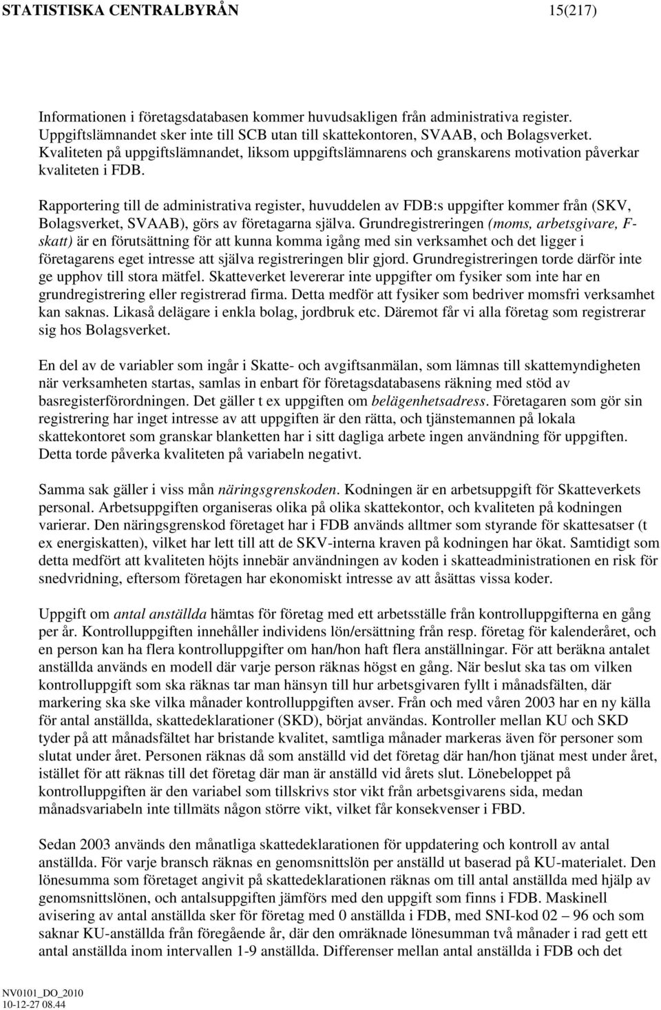 Rapportering till de administrativa register, huvuddelen av FDB:s uppgifter kommer från (SKV, Bolagsverket, SVAAB), görs av företagarna själva.