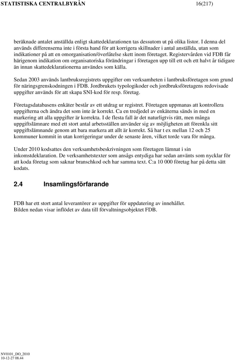 Registervården vid FDB får härigenom indikation om organisatoriska förändringar i företagen upp till ett och ett halvt år tidigare än innan skattedeklarationerna användes som källa.