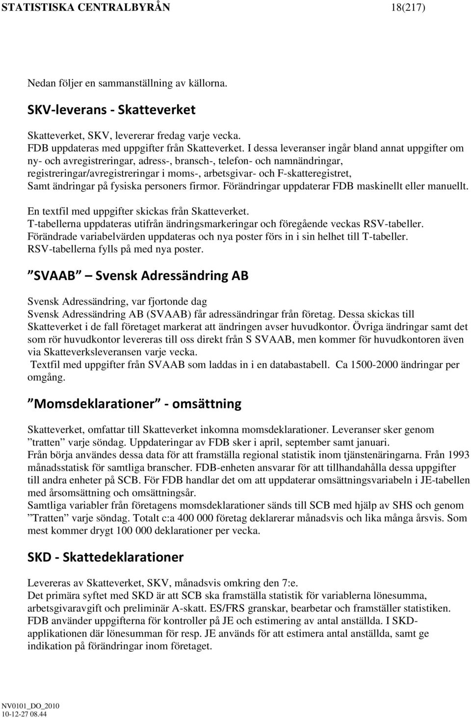 I dessa leveranser ingår bland annat uppgifter om ny- och avregistreringar, adress-, bransch-, telefon- och namnändringar, registreringar/avregistreringar i moms-, arbetsgivar- och F-skatteregistret,