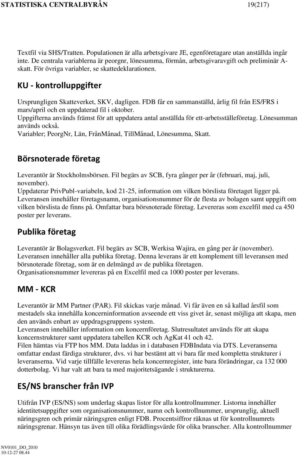 KU - kontrolluppgifter Ursprungligen Skatteverket, SKV, dagligen. FDB får en sammanställd, årlig fil från ES/FRS i mars/april och en uppdaterad fil i oktober.