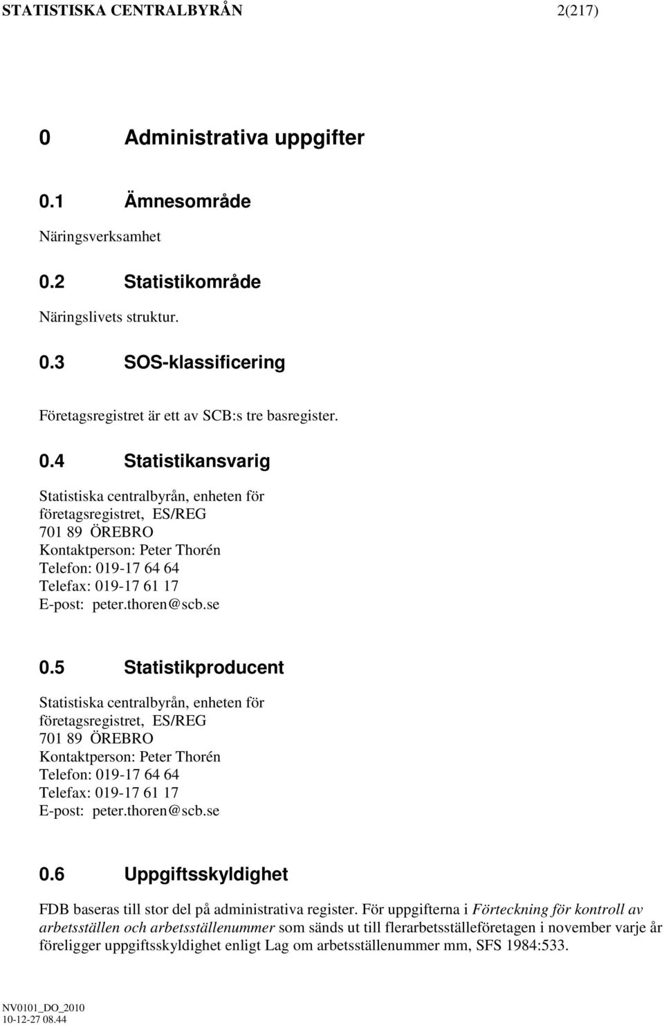 se 0.5 Statistikproducent Statistiska centralbyrån, enheten för företagsregistret, ES/REG 701 89 ÖREBRO Kontaktperson: Peter Thorén Telefon: 019-17 64 64 Telefax: 019-17 61 17 E-post: peter.