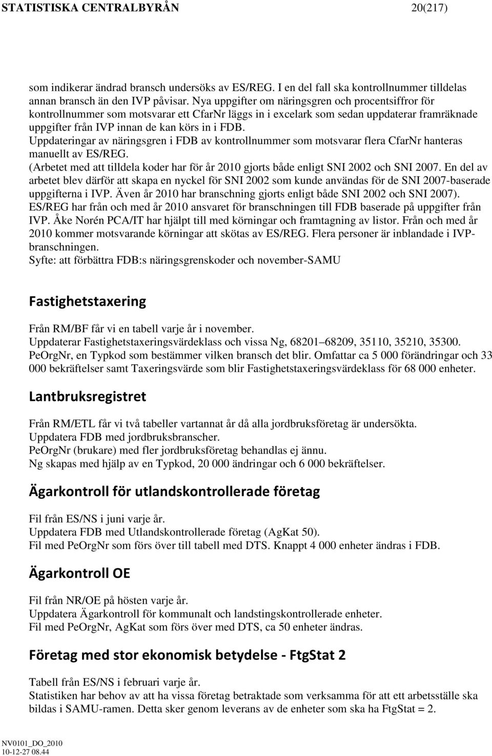 Uppdateringar av näringsgren i FDB av kontrollnummer som motsvarar flera CfarNr hanteras manuellt av ES/REG. (Arbetet med att tilldela koder har för år 2010 gjorts både enligt SNI 2002 och SNI 2007.