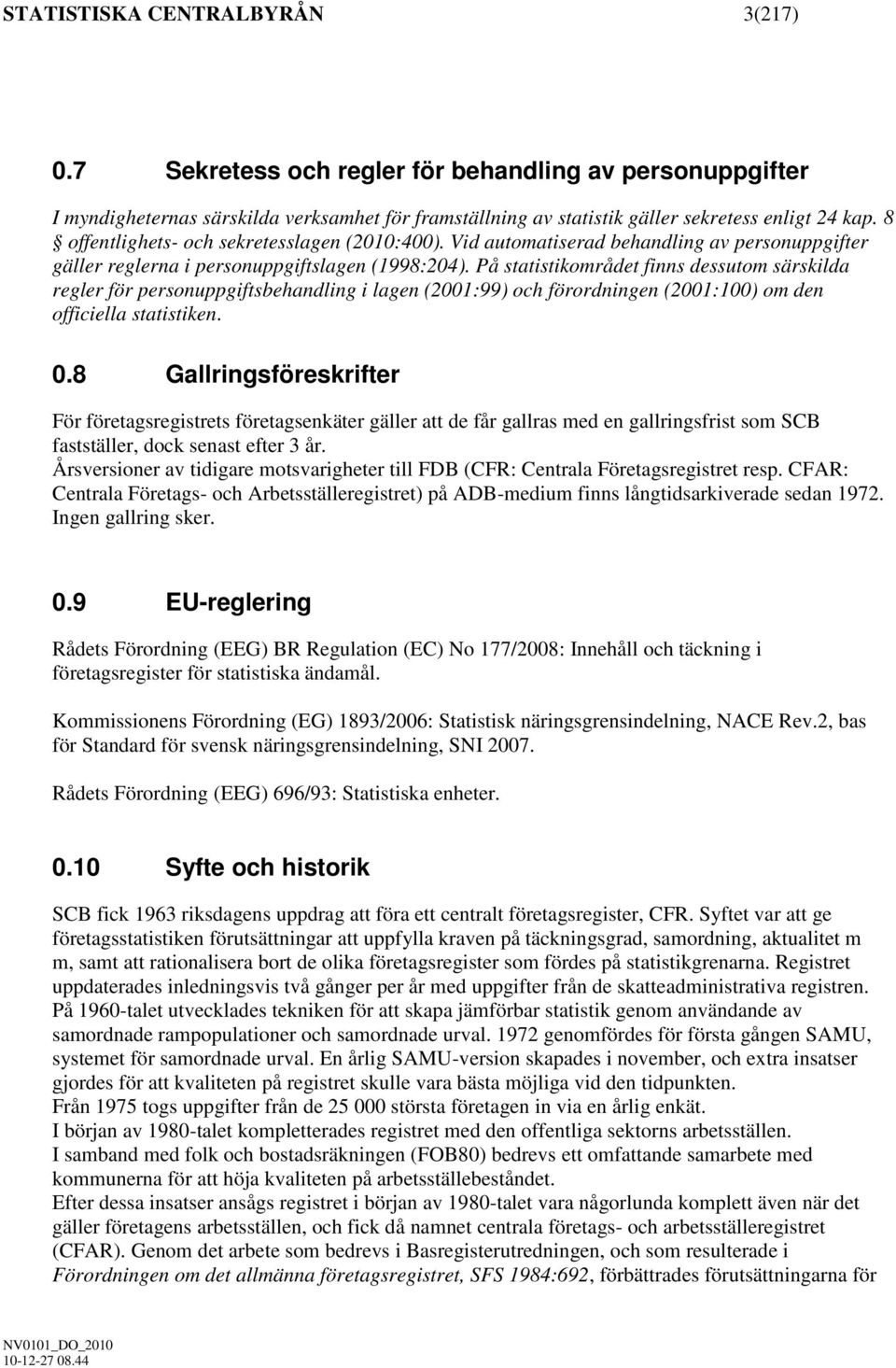 På statistikområdet finns dessutom särskilda regler för personuppgiftsbehandling i lagen (2001:99) och förordningen (2001:100) om den officiella statistiken. 0.